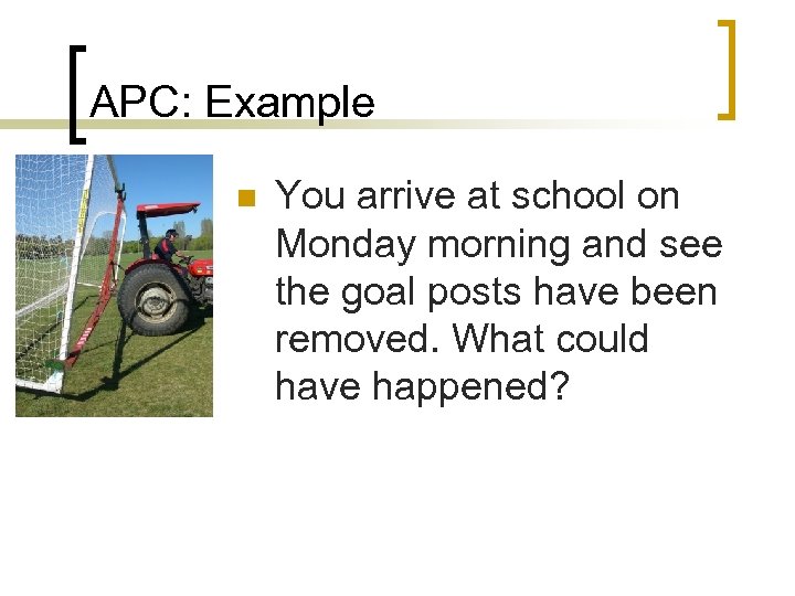 APC: Example n You arrive at school on Monday morning and see the goal