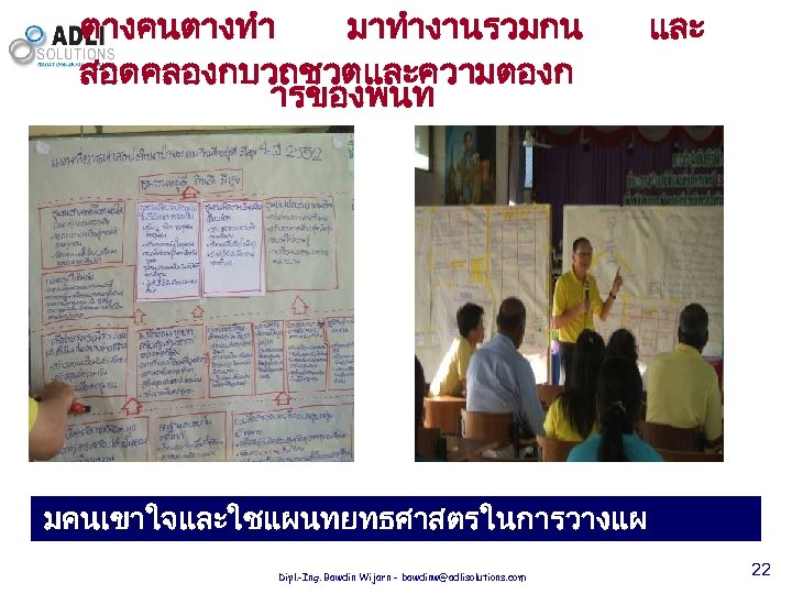 ตางคนตางทำ มาทำงานรวมกน สอดคลองกบวถชวตและความตองก ารของพนท มคนเขาใจและใชแผนทยทธศาสตรในการวางแผ นพฒนาชมชนทองถน Dipl. -Ing. Bawdin Wijarn - bawdinw@adlisolutions. com และ