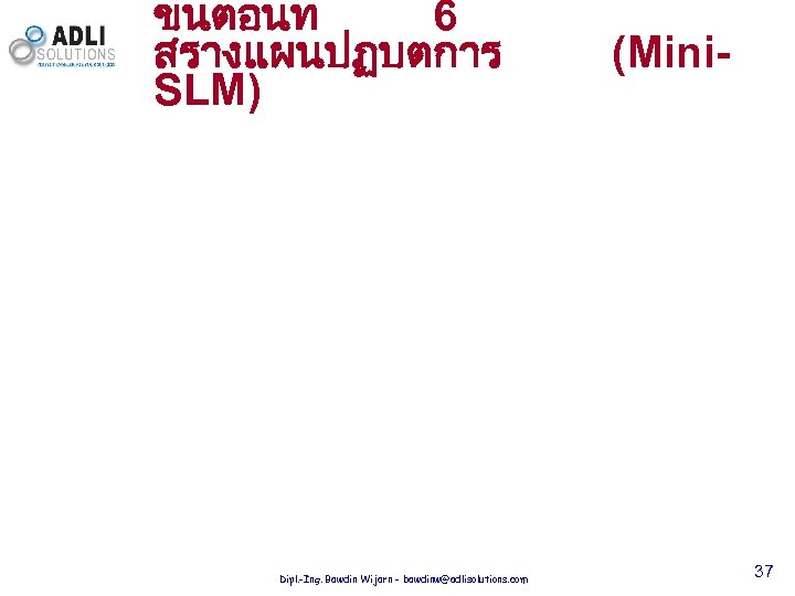 ขนตอนท 6 สรางแผนปฏบตการ SLM) Dipl. -Ing. Bawdin Wijarn - bawdinw@adlisolutions. com (Mini- 37 