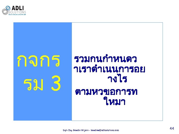 กจกร รม 3 รวมกนกำหนดว าเราดำเนนการอย างไร ตามหวขอการท ใหมา Dipl. -Ing. Bawdin Wijarn - bawdinw@adlisolutions.