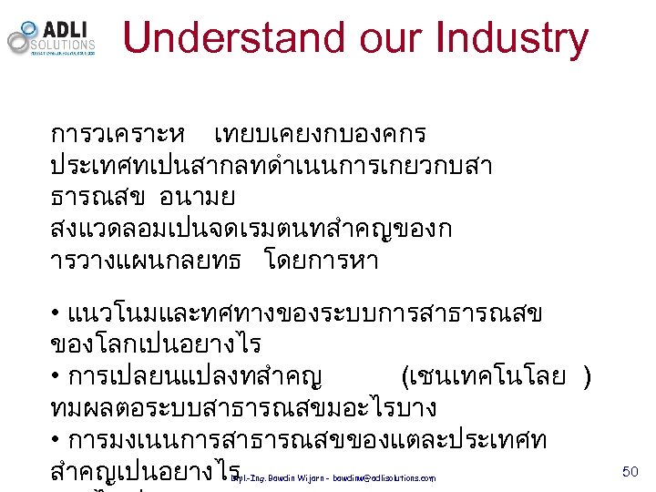 Understand our Industry การวเคราะห เทยบเคยงกบองคกร ประเทศทเปนสากลทดำเนนการเกยวกบสา ธารณสข อนามย สงแวดลอมเปนจดเรมตนทสำคญของก ารวางแผนกลยทธ โดยการหา • แนวโนมและทศทางของระบบการสาธารณสข ของโลกเปนอยางไร