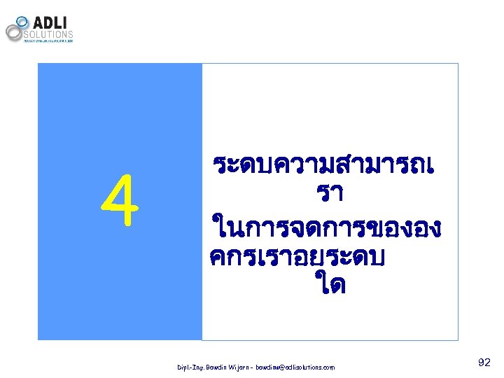 4 ระดบความสามารถเ รา ในการจดการขององ คกรเราอยระดบ ใด Dipl. -Ing. Bawdin Wijarn - bawdinw@adlisolutions. com 92