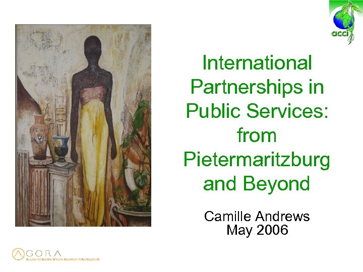 International Partnerships in Public Services: from Pietermaritzburg and Beyond Camille Andrews May 2006 