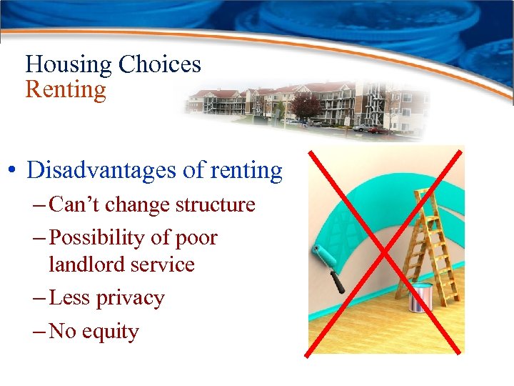 Housing Choices Renting • Disadvantages of renting – Can’t change structure – Possibility of