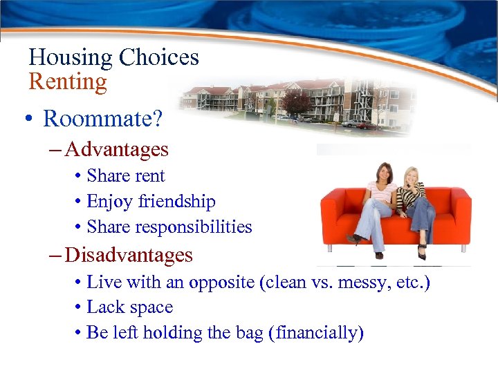 Housing Choices Renting • Roommate? – Advantages • Share rent • Enjoy friendship •