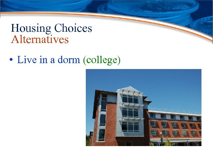 Housing Choices Alternatives • Live in a dorm (college) 
