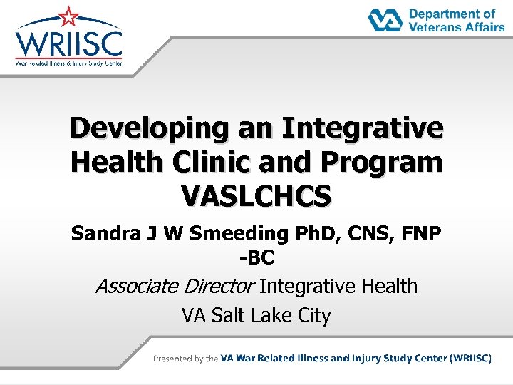 Developing an Integrative Health Clinic and Program VASLCHCS Sandra J W Smeeding Ph. D,