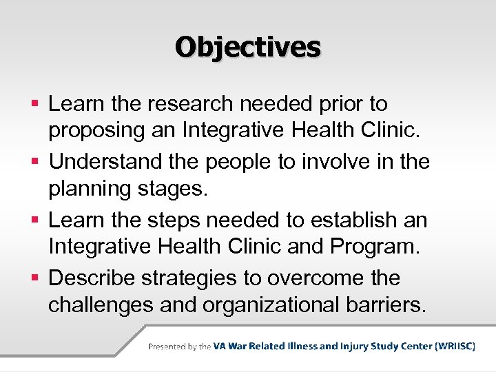 Objectives § Learn the research needed prior to proposing an Integrative Health Clinic. §