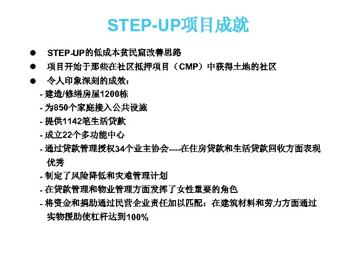 STEP-UP项目成就 l STEP-UP的低成本贫民窟改善思路 l 项目开始于那些在社区抵押项目（CMP）中获得土地的社区 l 令人印象深刻的成效： - 建造/修缮房屋1200栋 - 为 850个家庭接入公共设施 - 提供