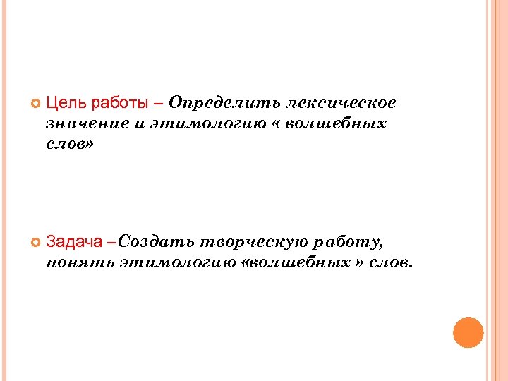  Цель работы – Определить лексическое значение и этимологию « волшебных слов» Задача –Создать
