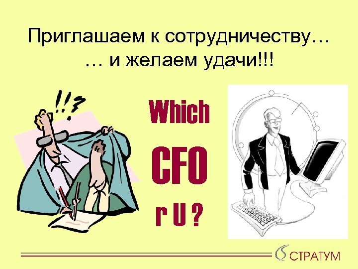 Приглашаем к сотрудничеству… … и желаем удачи!!! Which CFO r. U? 