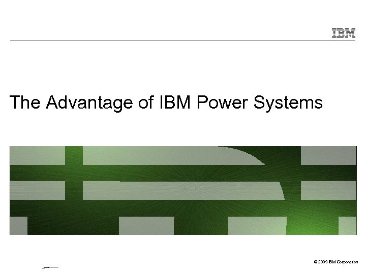 The Advantage of IBM Power Systems © 2009 IBM Corporation 