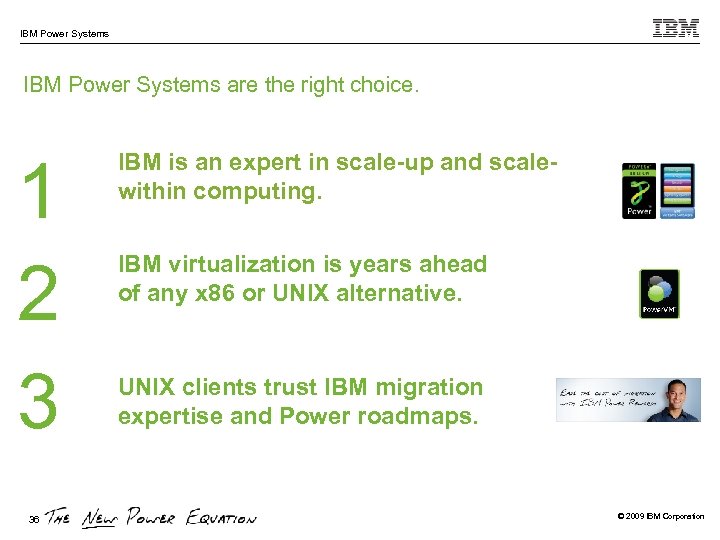 IBM Power Systems are the right choice. 1 2 3 36 IBM is an