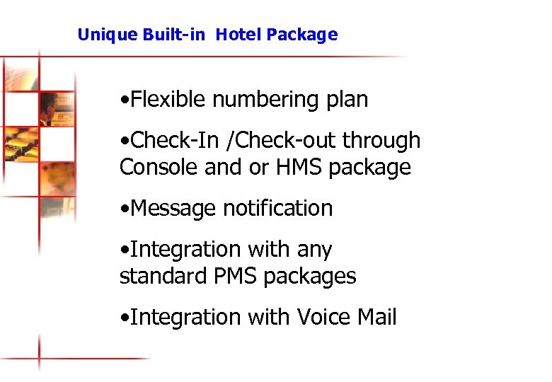 Unique Built-in Hotel Package • Flexible numbering plan • Check-In /Check-out through Console and