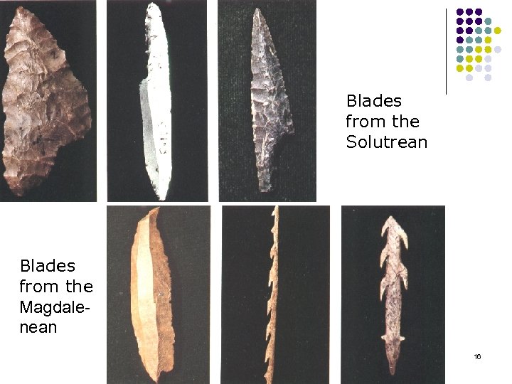 Blades from the Solutrean Blades from the Magdale nean 16 