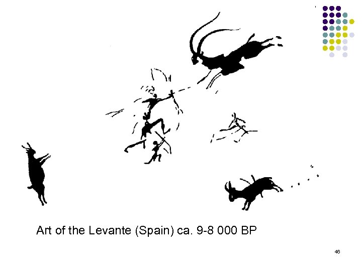 Art of the Levante (Spain) ca. 9 8 000 BP 46 