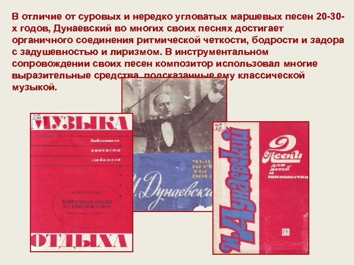 В отличие от суровых и нередко угловатых маршевых песен 20 -30 х годов, Дунаевский