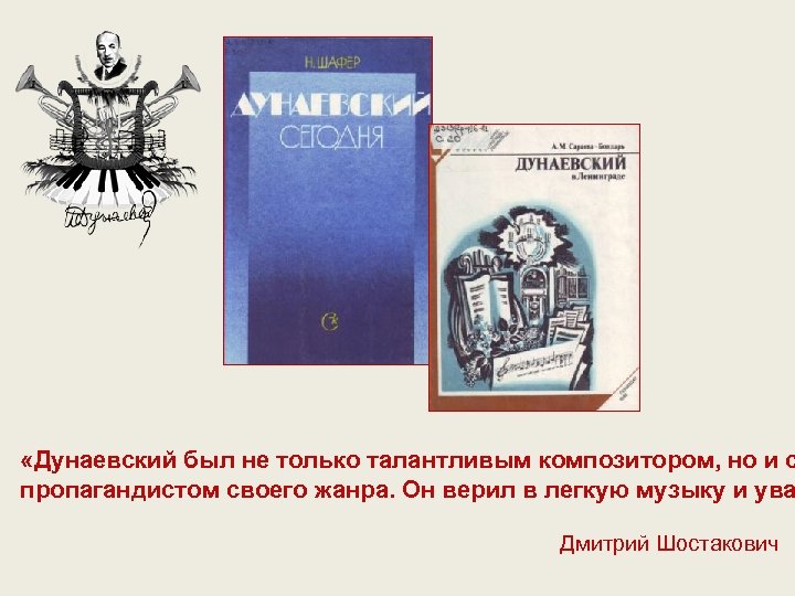  «Дунаевский был не только талантливым композитором, но и с пропагандистом своего жанра. Он