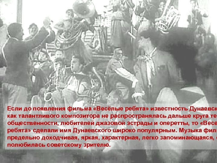 Если до появления фильма «Весёлые ребята» известность Дунаевск как талантливого композитора не распространялась дальше