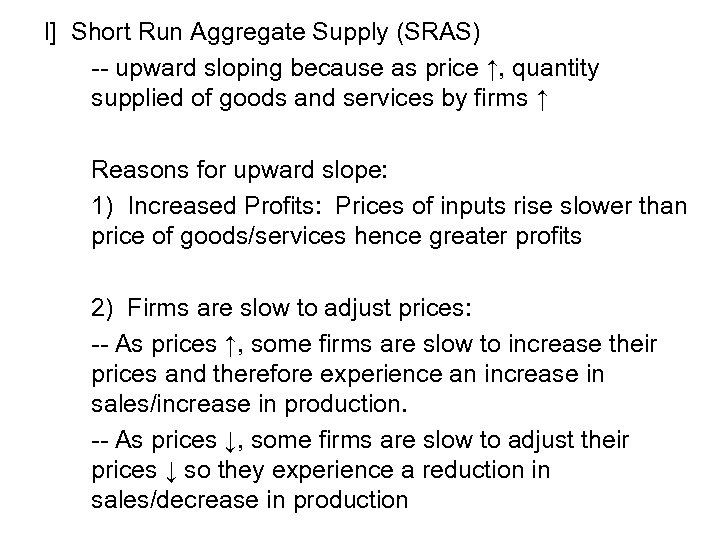 I] Short Run Aggregate Supply (SRAS) -- upward sloping because as price ↑, quantity