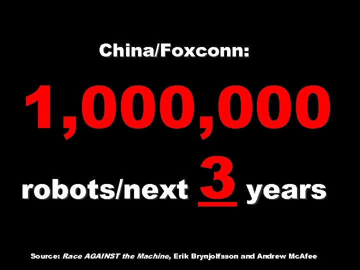 China/Foxconn: 1, 000 robots/next 3 years Source: Race AGAINST the Machine, Erik Brynjolfsson and