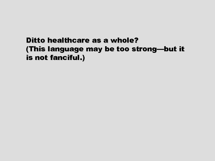 Ditto healthcare as a whole? (This language may be too strong—but it is not