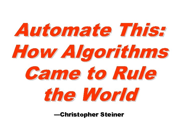 Automate This: How Algorithms Came to Rule the World —Christopher Steiner 