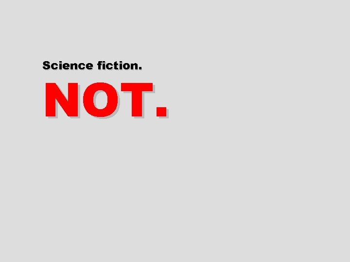 Science fiction. NOT. 