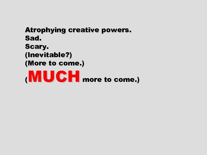 Atrophying creative powers. Sad. Scary. (Inevitable? ) (More to come. ) MUCH more to