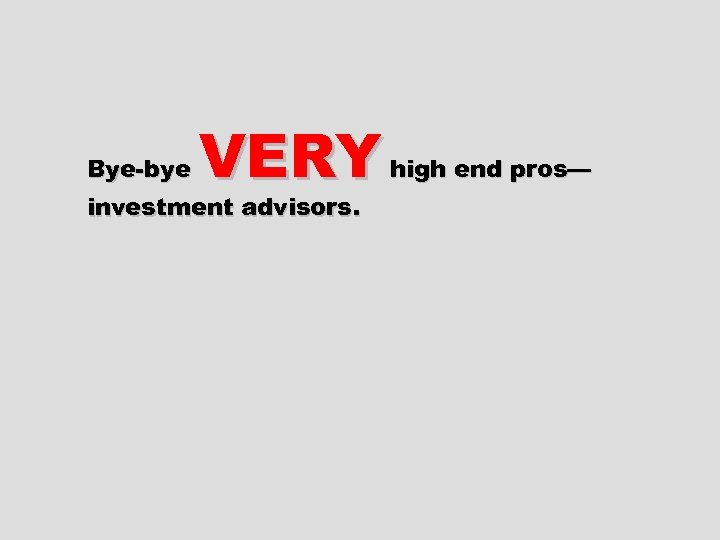 Bye-bye VERY investment advisors. high end pros— 