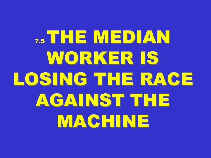 THE MEDIAN WORKER IS LOSING THE RACE AGAINST THE MACHINE 7. 5 