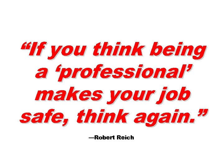 “If you think being a ‘professional’ makes your job safe, think again. ” —Robert