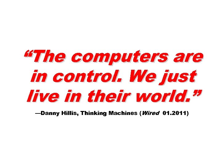 “The computers are in control. We just live in their world. ” —Danny Hillis,