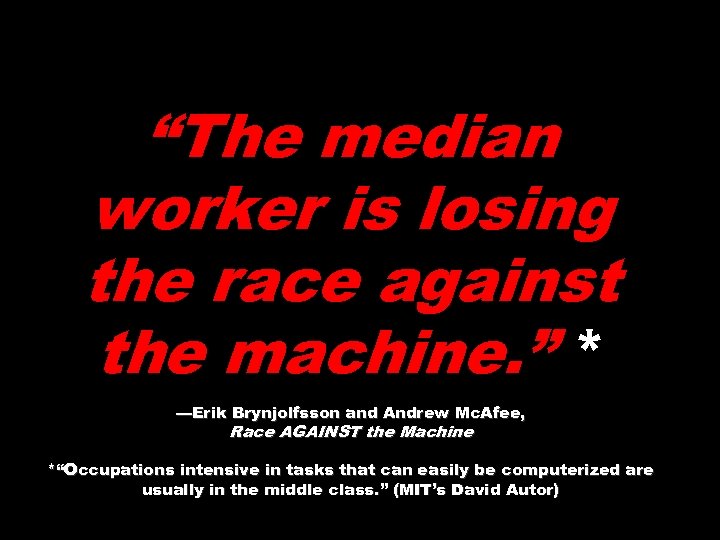 “The median worker is losing the race against the machine. ” * —Erik Brynjolfsson