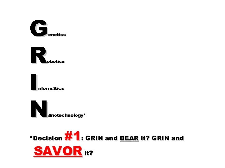 G R I N enetics obotics nformatics anotechnology* #1: GRIN and BEAR it? GRIN