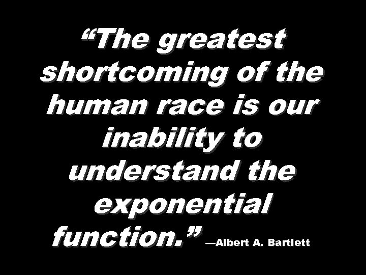 “The greatest shortcoming of the human race is our inability to understand the exponential