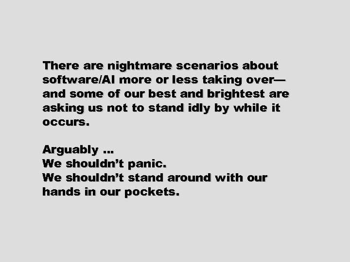 There are nightmare scenarios about software/AI more or less taking over— and some of