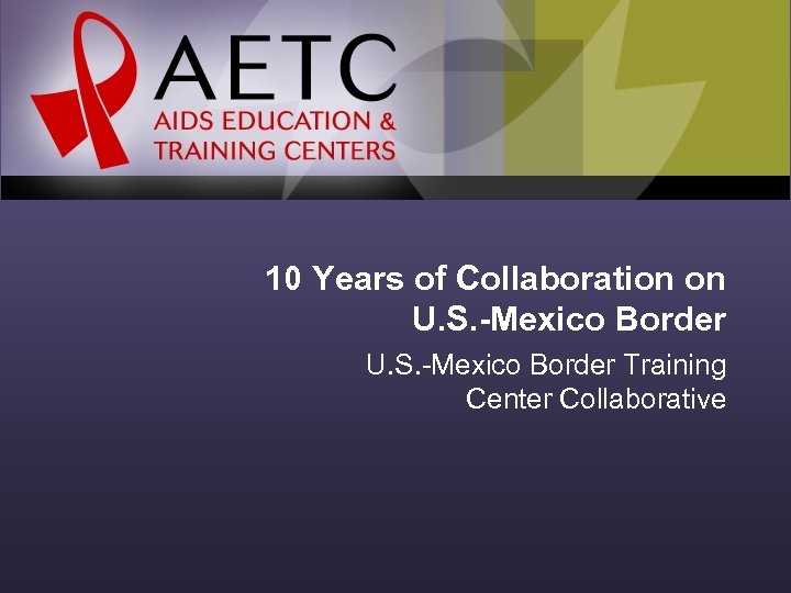 10 Years of Collaboration on U. S. -Mexico Border Training Center Collaborative 