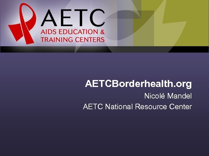 AETCBorderhealth. org Nicolé Mandel AETC National Resource Center 