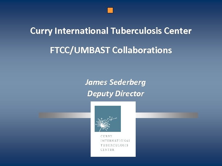 Curry International Tuberculosis Center FTCC/UMBAST Collaborations James Sederberg Deputy Director 