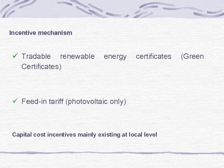 Incentive mechanism ü Tradable renewable Certificates) energy certificates ü Feed-in tariff (photovoltaic only) Capital