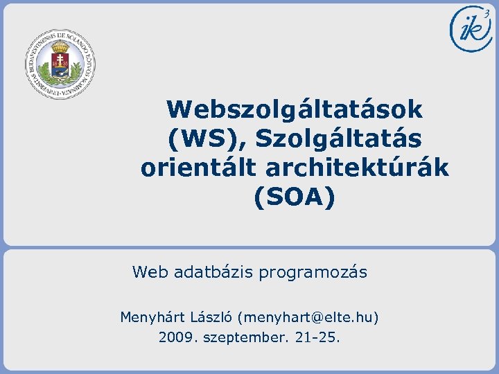 Webszolgáltatások (WS), Szolgáltatás orientált architektúrák (SOA) Web adatbázis programozás Menyhárt László (menyhart@elte. hu) 2009.