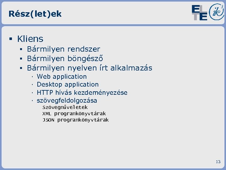 Rész(let)ek § Kliens ▪ Bármilyen rendszer ▪ Bármilyen böngésző ▪ Bármilyen nyelven írt alkalmazás