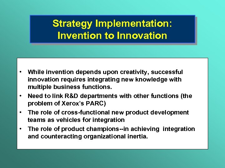 Strategy Implementation: Invention to Innovation • While invention depends upon creativity, successful innovation requires
