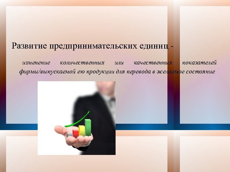Развитие предпринимательских единиц изменение количественных или качественных показателей фирмы/выпускаемой ею продукции для перевода в