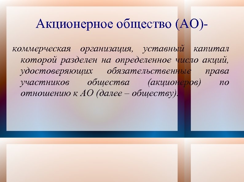 Акционерное общество (АО)коммерческая организация, уставный капитал которой разделен на определенное число акций, удостоверяющих обязательственные