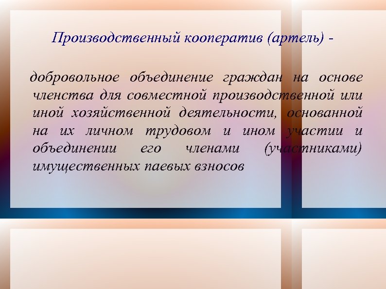 Производственный кооператив (артель) добровольное объединение граждан на основе членства для совместной производственной или иной