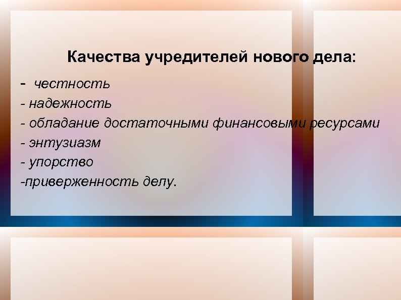 Качества учредителей нового дела: - честность - надежность - обладание достаточными финансовыми ресурсами -