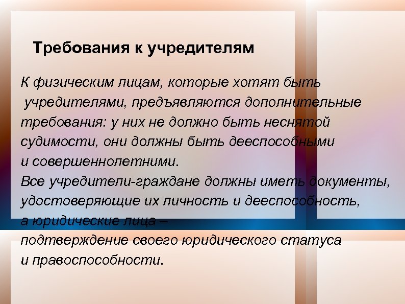 Требования к учредителям К физическим лицам, которые хотят быть учредителями, предъявляются дополнительные требования: у