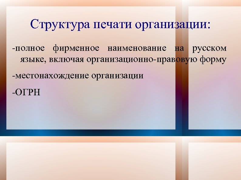 Структура печати организации: -полное фирменное наименование на русском языке, включая организационно-правовую форму -местонахождение организации